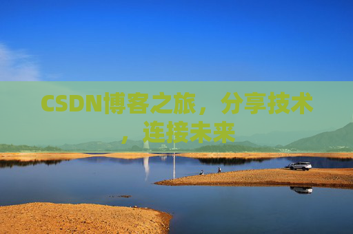 CSDN博客之旅,分享技术,连接未来